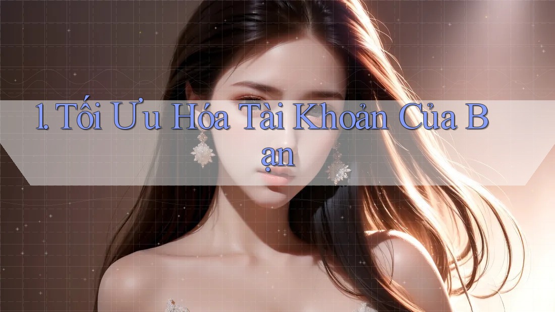 1. Tối Ưu Hóa Tài Khoản Của Bạn 1. Tối Ưu Hóa Tài Khoản Của Bạn