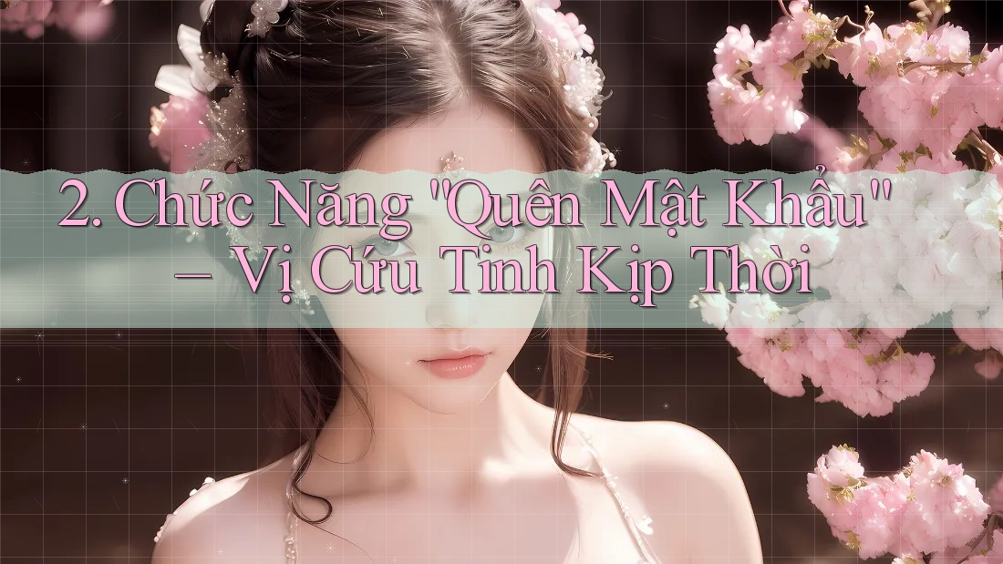 2. Chức Năng “Quên Mật Khẩu” – Vị Cứu Tinh Kịp Thời
