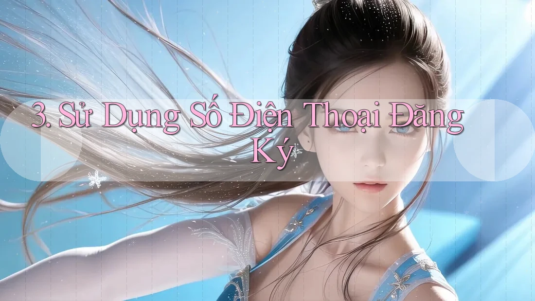 3. Sử Dụng Số Điện Thoại Đăng Ký 3. Sử Dụng Số Điện Thoại Đăng Ký