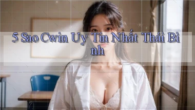 5 sao cwin uy tín nhất Thái Bình