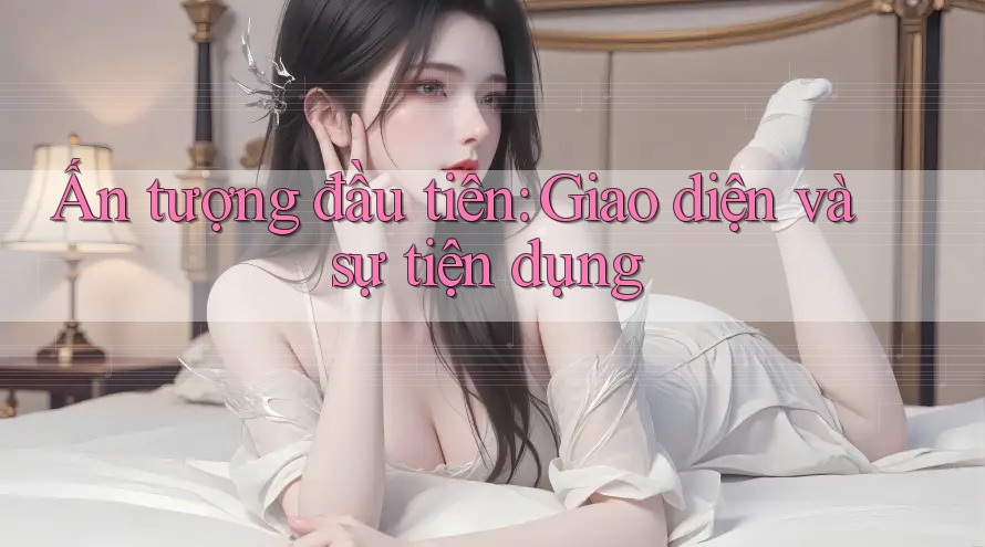 Ấn tượng đầu tiên: Giao diện và sự tiện dụng Ấn tượng đầu tiên: Giao diện và sự tiện dụng