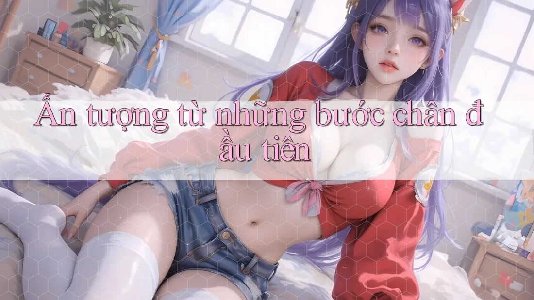Ấn tượng từ những bước chân đầu tiên Ấn tượng từ những bước chân đầu tiên