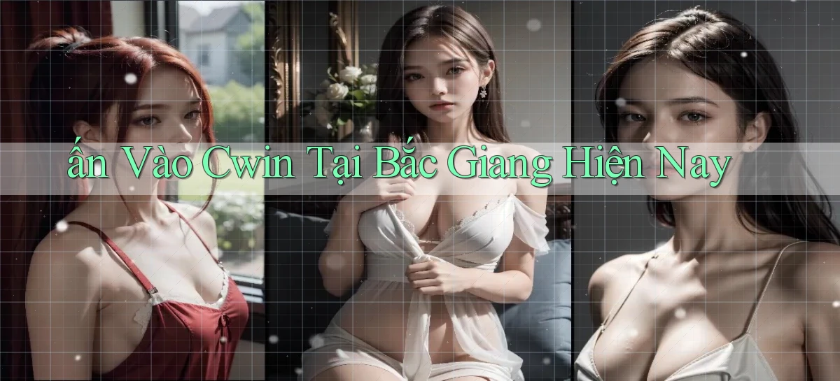 ấn vào cwin tại Bắc Giang hiện nay