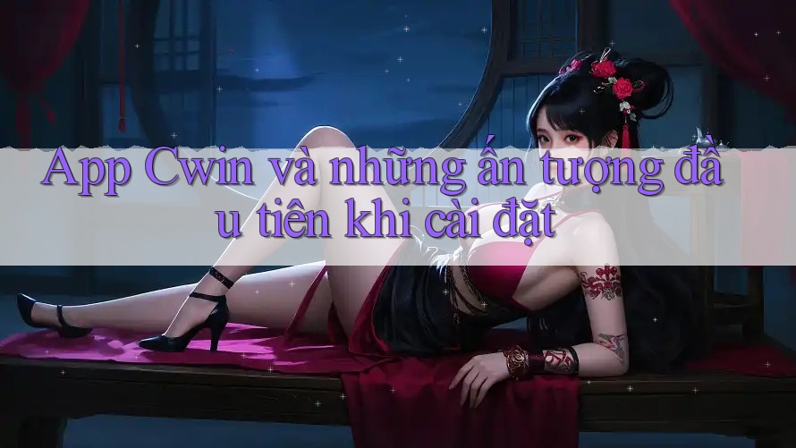 App Cwin và những ấn tượng đầu tiên khi cài đặt