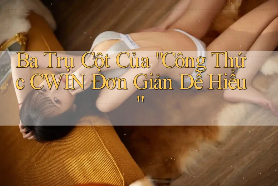Ba Trụ Cột Của “Công Thức CWIN Đơn Giản Dễ Hiểu”