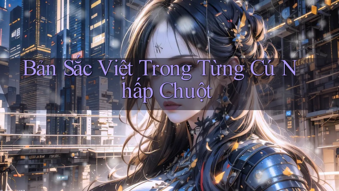 Bản Sắc Việt Trong Từng Cú Nhấp Chuột Bản Sắc Việt Trong Từng Cú Nhấp Chuột