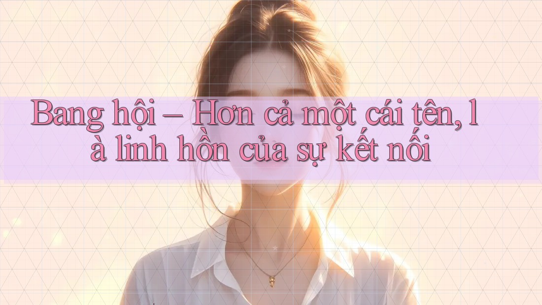 Bang hội – Hơn cả một cái tên, là linh hồn của sự kết nối