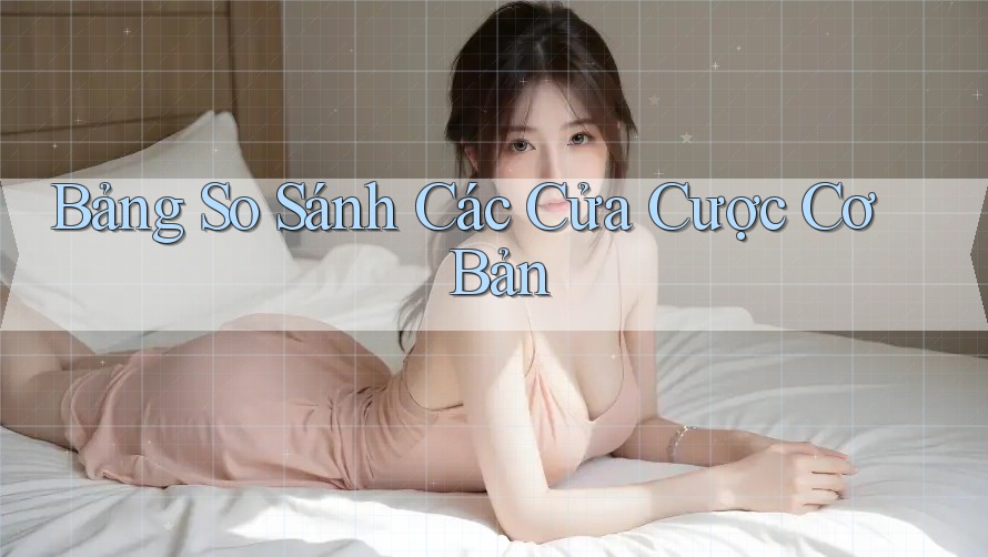 Bảng So Sánh Các Cửa Cược Cơ Bản Bảng So Sánh Các Cửa Cược Cơ Bản