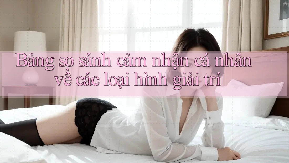 Bảng so sánh cảm nhận cá nhân về các loại hình giải trí