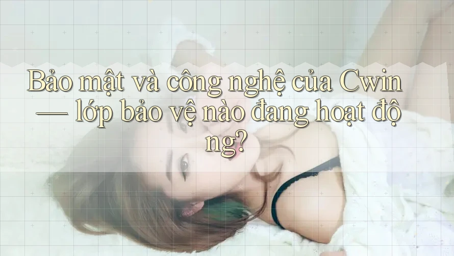 Bảo mật và công nghệ của Cwin — lớp bảo vệ nào đang hoạt động? Bảo mật và công nghệ của Cwin — lớp bảo vệ nào đang hoạt động?