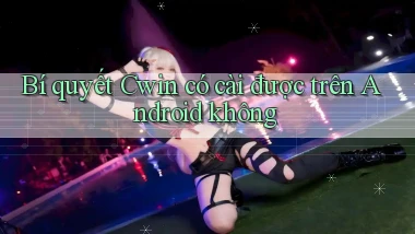 Bí quyết Cwin có cài được trên Android không