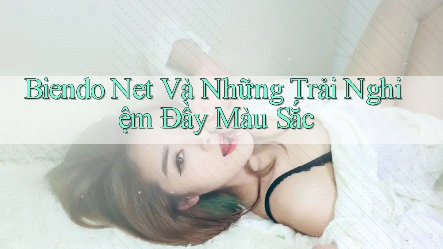 Biendo Net Và Những Trải Nghiệm Đầy Màu Sắc Biendo Net Và Những Trải Nghiệm Đầy Màu Sắc