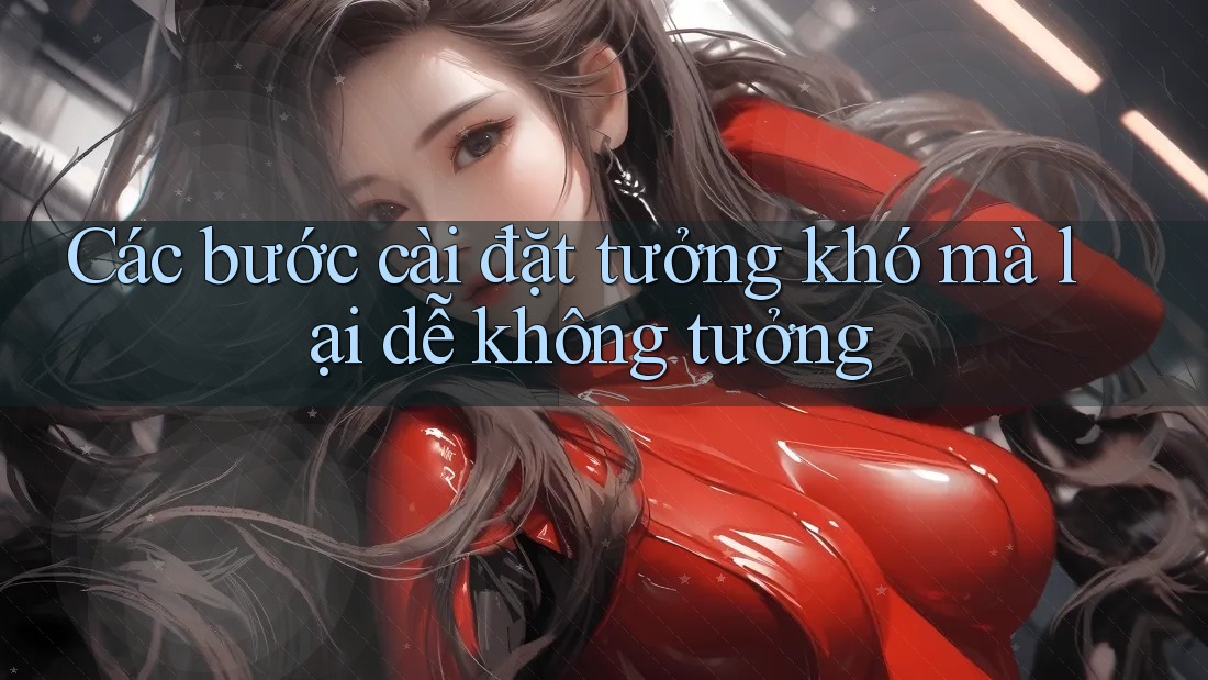 Các bước cài đặt tưởng khó mà lại dễ không tưởng Các bước cài đặt tưởng khó mà lại dễ không tưởng