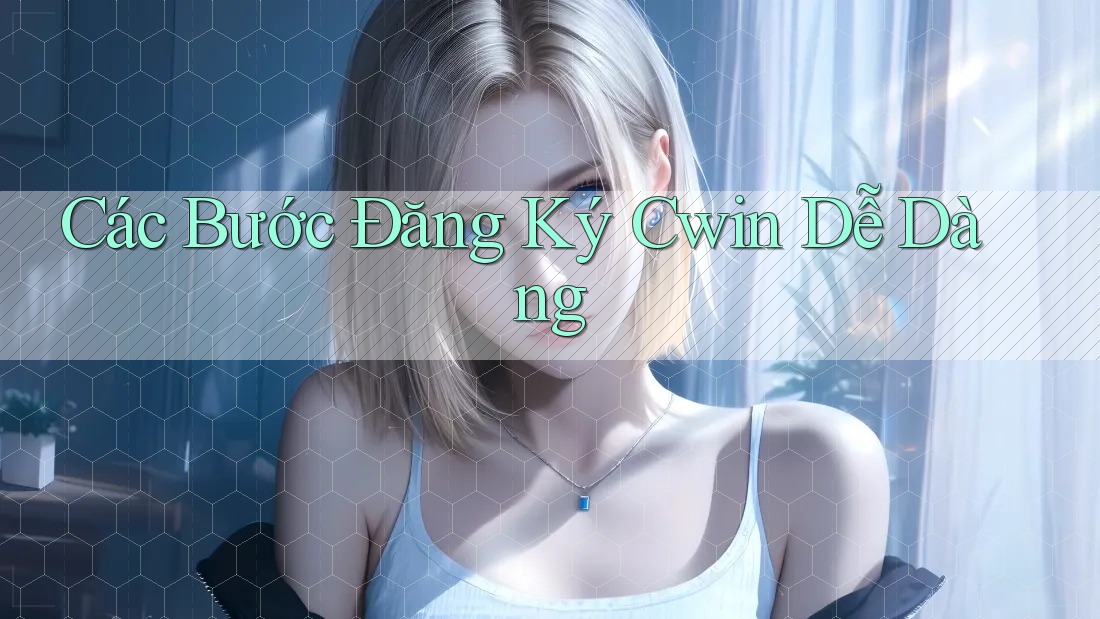 Các Bước Đăng Ký Cwin Dễ Dàng Các Bước Đăng Ký Cwin Dễ Dàng