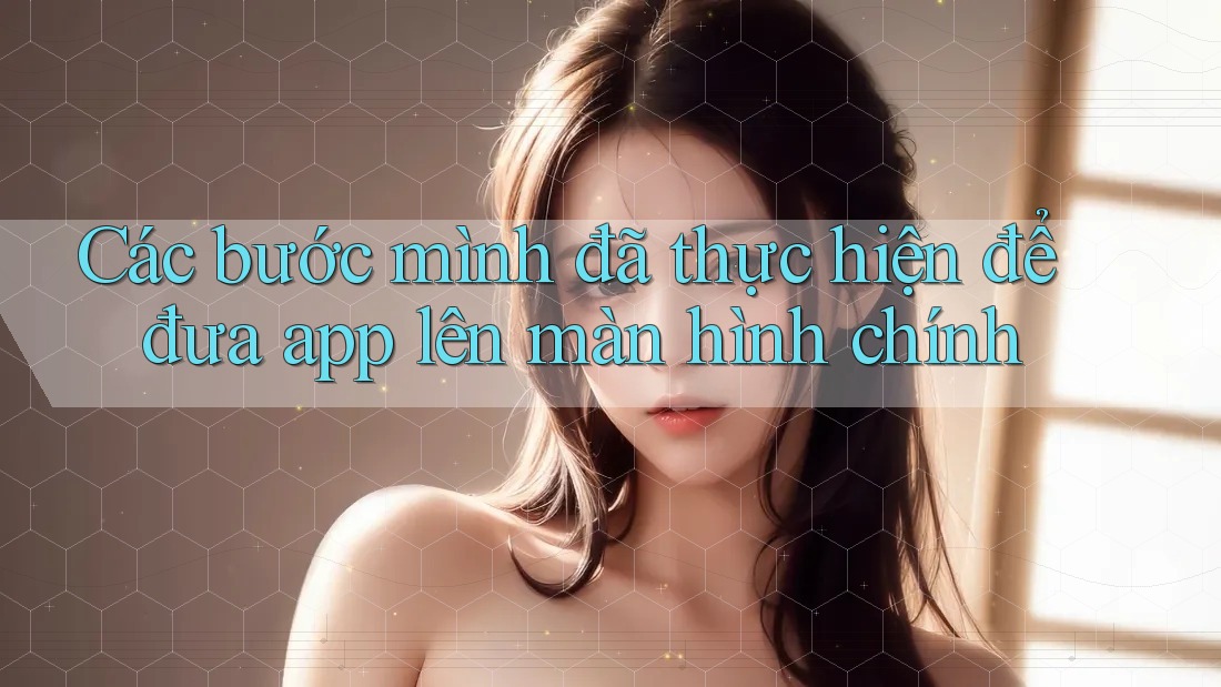 Các bước mình đã thực hiện để đưa app lên màn hình chính Các bước mình đã thực hiện để đưa app lên màn hình chính