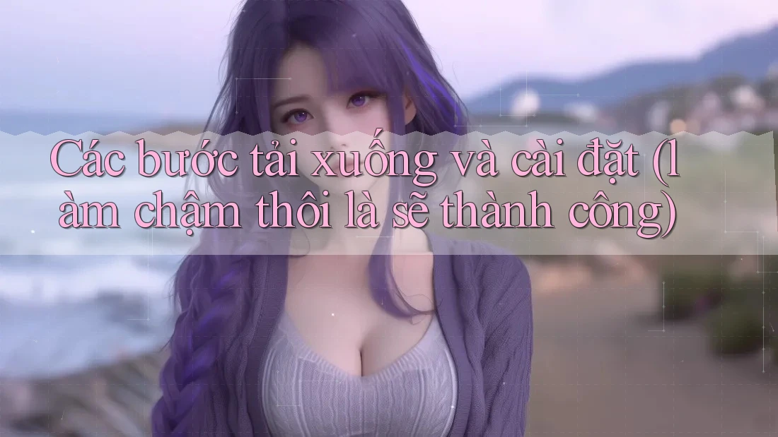 Các bước tải xuống và cài đặt (làm chậm thôi là sẽ thành công) Các bước tải xuống và cài đặt (làm chậm thôi là sẽ thành công)