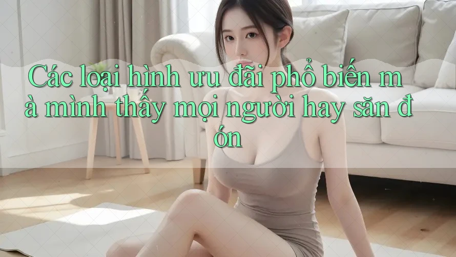 Các loại hình ưu đãi phổ biến mà mình thấy mọi người hay săn đón Các loại hình ưu đãi phổ biến mà mình thấy mọi người hay săn đón