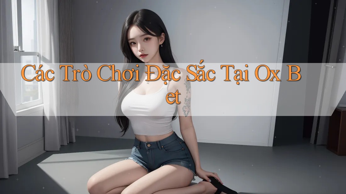 Các Trò Chơi Đặc Sắc Tại Ox Bet