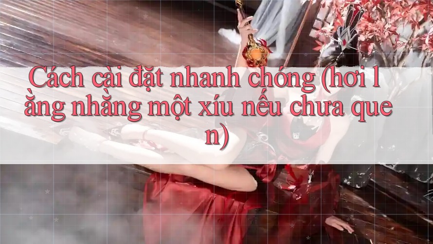 Cách cài đặt nhanh chóng (hơi lằng nhằng một xíu nếu chưa quen) Cách cài đặt nhanh chóng (hơi lằng nhằng một xíu nếu chưa quen)