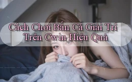 cách chơi bắn cá giải trí trên cwin hiệu quả
