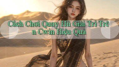 cách chơi quay hũ giải trí trên cwin hiệu quả
