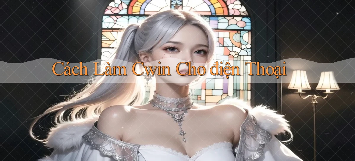 cách làm cwin cho điện thoại