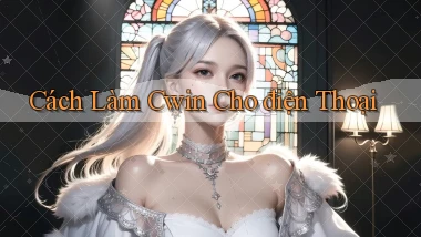 cách làm cwin cho điện thoại