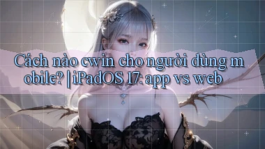 Cách nào cwin cho người dùng mobile iPadOS 17 app vs web