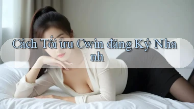 cách tối ưu cwin đăng ký nhanh