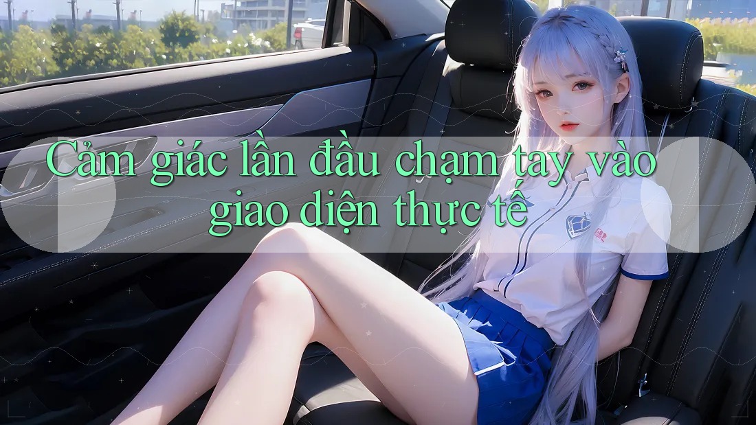 Cảm giác lần đầu chạm tay vào giao diện thực tế Cảm giác lần đầu chạm tay vào giao diện thực tế