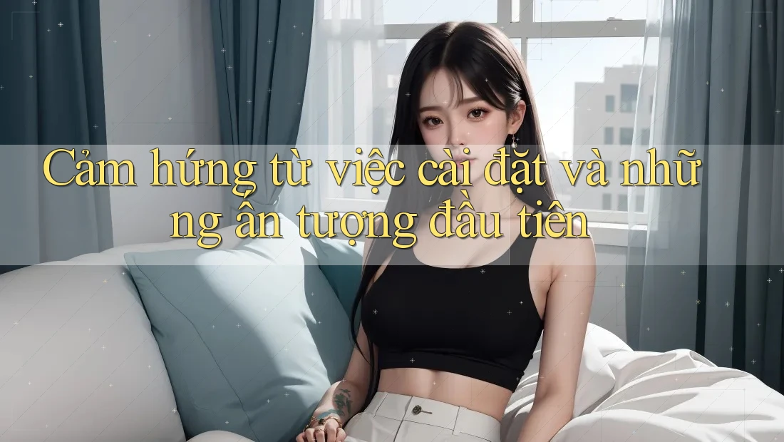Cảm hứng từ việc cài đặt và những ấn tượng đầu tiên Cảm hứng từ việc cài đặt và những ấn tượng đầu tiên