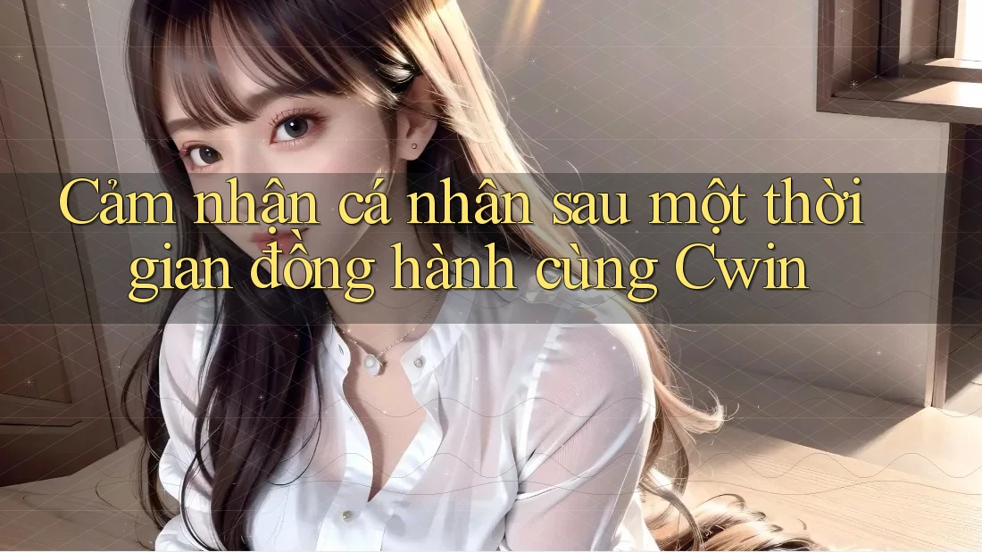 Cảm nhận cá nhân sau một thời gian đồng hành cùng Cwin Cảm nhận cá nhân sau một thời gian đồng hành cùng Cwin