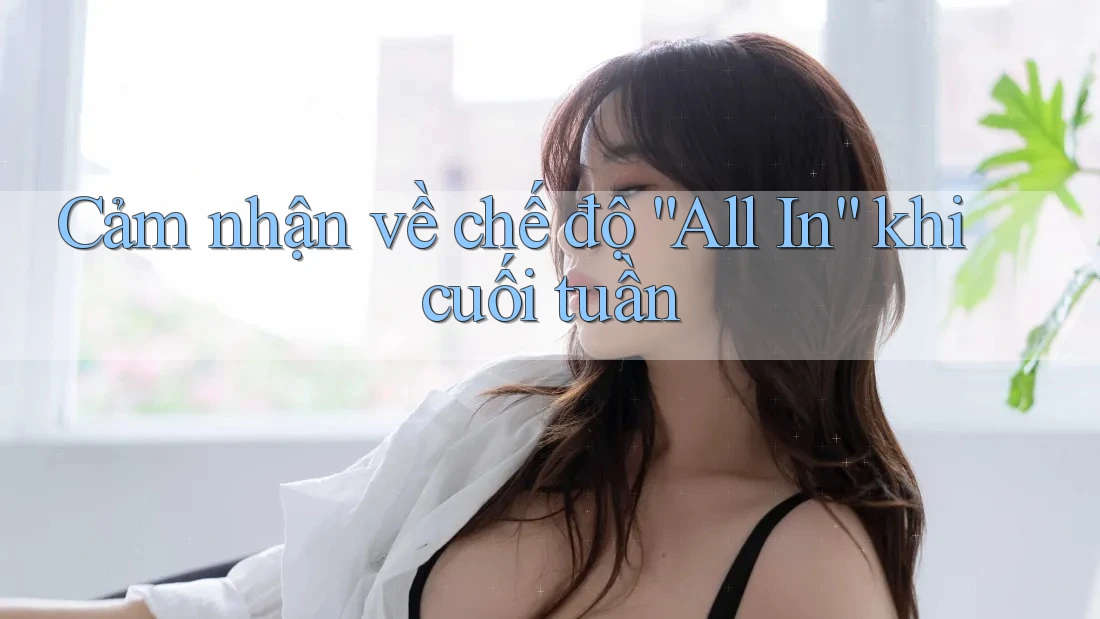 Cảm nhận về chế độ “All In” khi cuối tuần