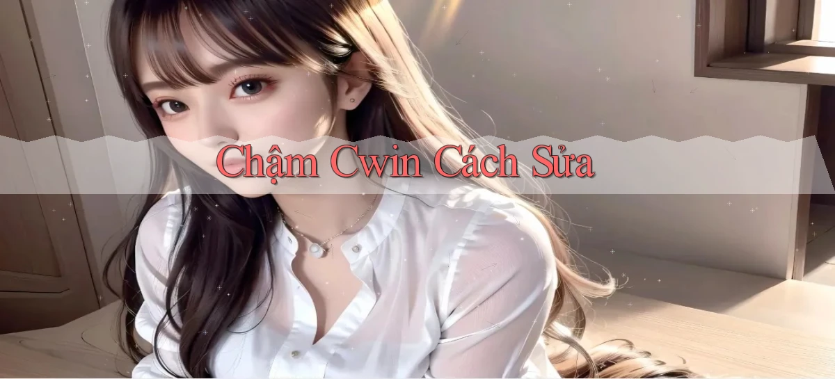 chậm cwin cách sửa