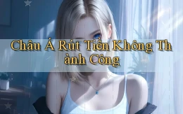 Châu Á Rút tiền không thành công