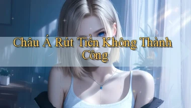 Châu Á Rút tiền không thành công