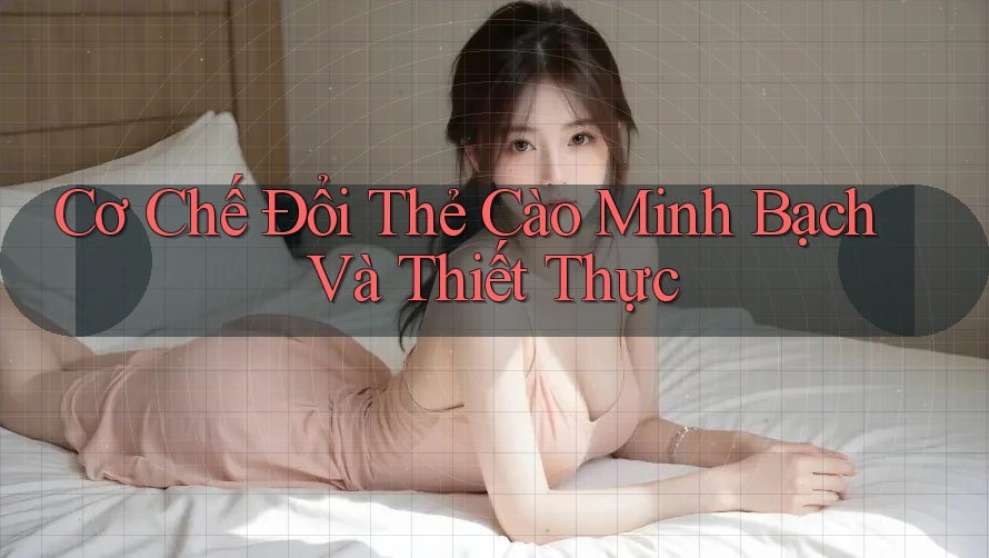 Cơ Chế Đổi Thẻ Cào Minh Bạch Và Thiết Thực