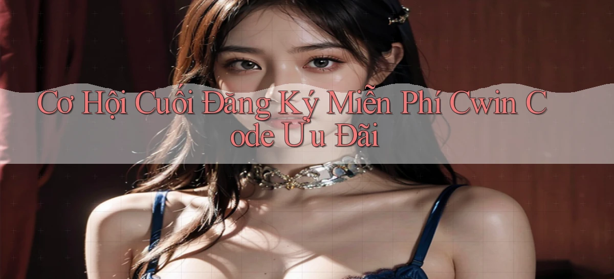 cơ hội cuối đăng ký miễn phí cwin code ưu đãi