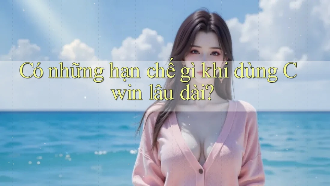 Có những hạn chế gì khi dùng Cwin lâu dài? Có những hạn chế gì khi dùng Cwin lâu dài?