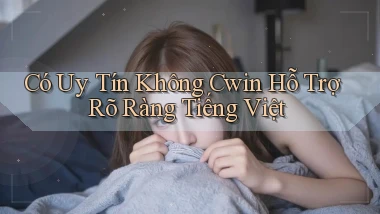 có uy tín không cwin hỗ trợ rõ ràng tiếng việt