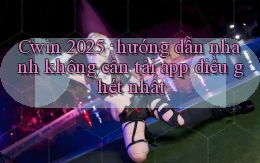 Cwin 2025 hướng dẫn nhanh không cần tải app điều ghét nhất