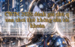 CWIN 2026 đánh giá chủ quan chơi thử không cần tài khoản