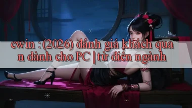 cwin (2026) đánh giá khách quan dành cho PC từ điển ngành