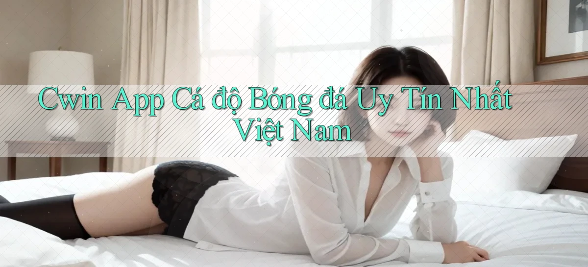 cwin app cá độ bóng đá uy tín nhất việt nam