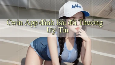 cwin app đánh bài đổi thưởng uy tín