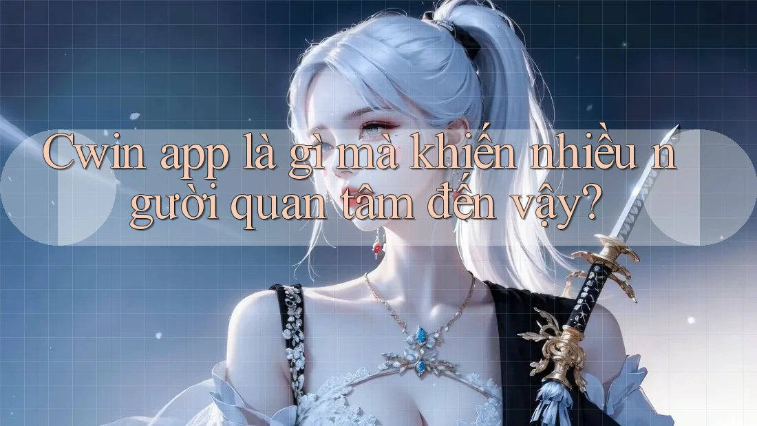 Cwin app là gì mà khiến nhiều người quan tâm đến vậy?