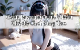 cwin  baccarat club nhiều chế độ chơi sáng tạo