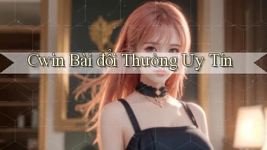 cwin bài đổi thưởng uy tín