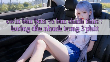 cwin bản beta vs bản chính thức hướng dẫn nhanh trong 3 phút