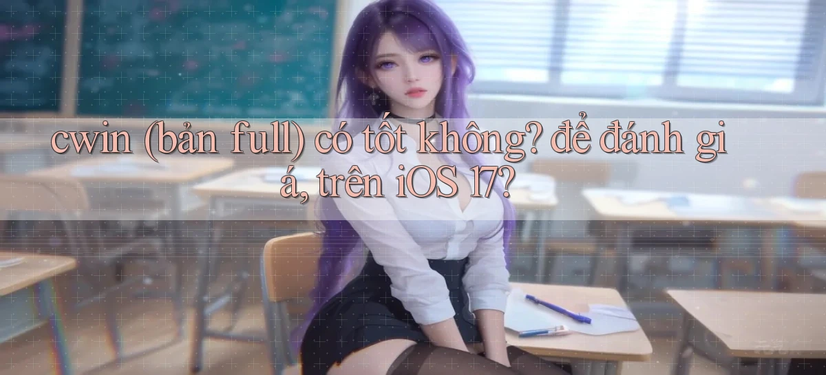 cwin (bản full) có tốt không để đánh giá, trên iOS 17